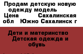 Продам детскую новую одежду модель № 26 › Цена ­ 360 - Сахалинская обл., Южно-Сахалинск г. Дети и материнство » Детская одежда и обувь   